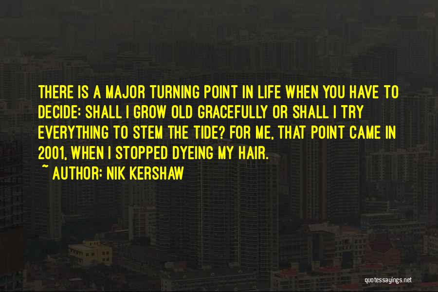 Nik Kershaw Quotes: There Is A Major Turning Point In Life When You Have To Decide: Shall I Grow Old Gracefully Or Shall