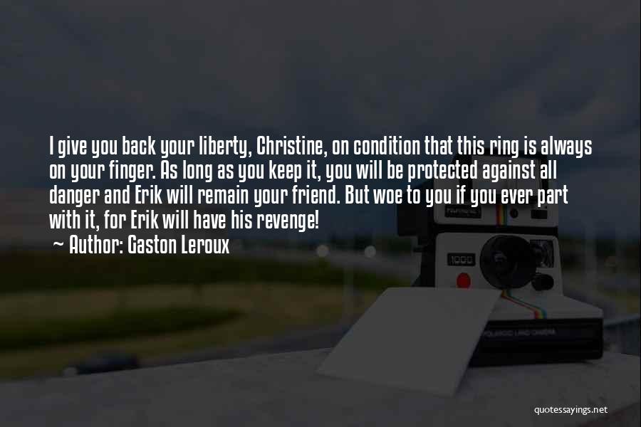 Gaston Leroux Quotes: I Give You Back Your Liberty, Christine, On Condition That This Ring Is Always On Your Finger. As Long As