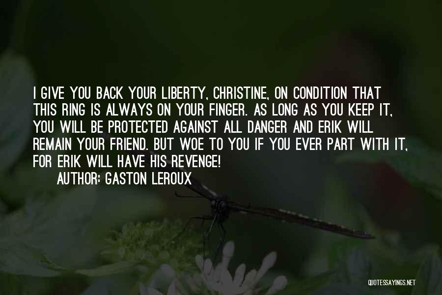 Gaston Leroux Quotes: I Give You Back Your Liberty, Christine, On Condition That This Ring Is Always On Your Finger. As Long As