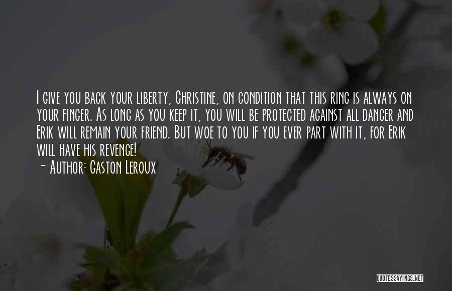 Gaston Leroux Quotes: I Give You Back Your Liberty, Christine, On Condition That This Ring Is Always On Your Finger. As Long As