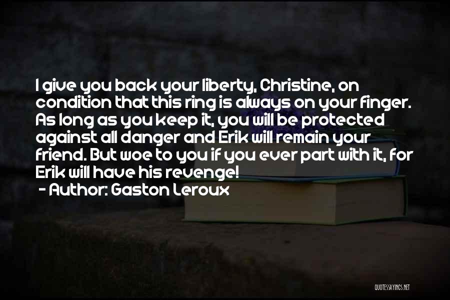 Gaston Leroux Quotes: I Give You Back Your Liberty, Christine, On Condition That This Ring Is Always On Your Finger. As Long As