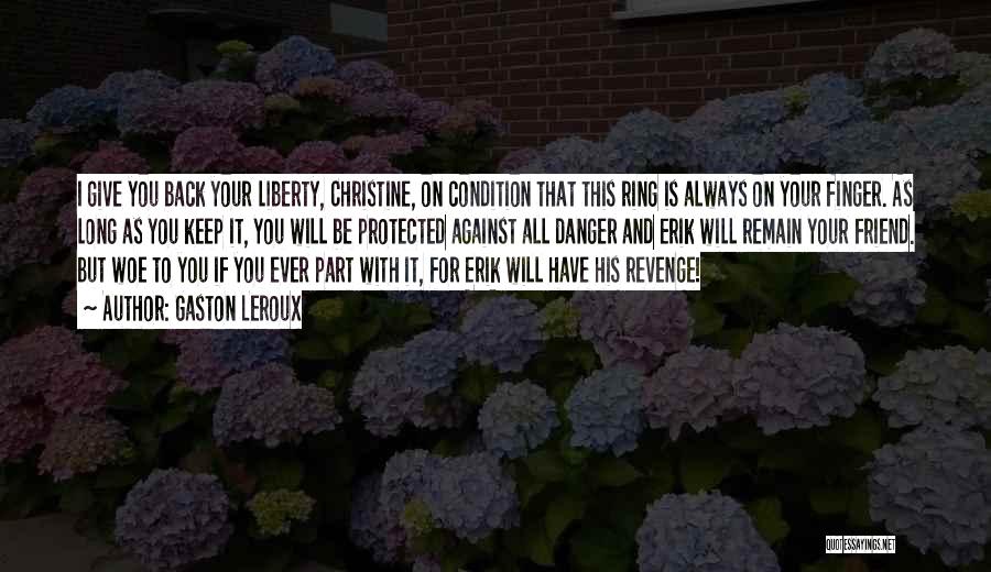 Gaston Leroux Quotes: I Give You Back Your Liberty, Christine, On Condition That This Ring Is Always On Your Finger. As Long As