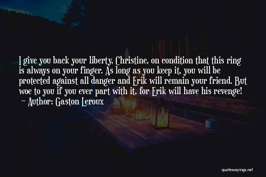 Gaston Leroux Quotes: I Give You Back Your Liberty, Christine, On Condition That This Ring Is Always On Your Finger. As Long As