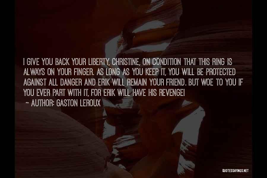 Gaston Leroux Quotes: I Give You Back Your Liberty, Christine, On Condition That This Ring Is Always On Your Finger. As Long As