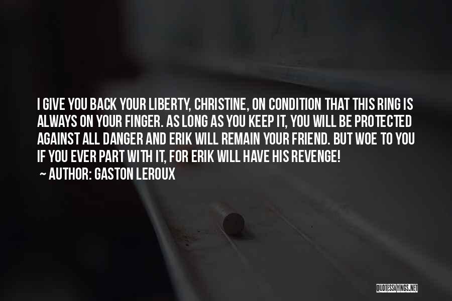 Gaston Leroux Quotes: I Give You Back Your Liberty, Christine, On Condition That This Ring Is Always On Your Finger. As Long As