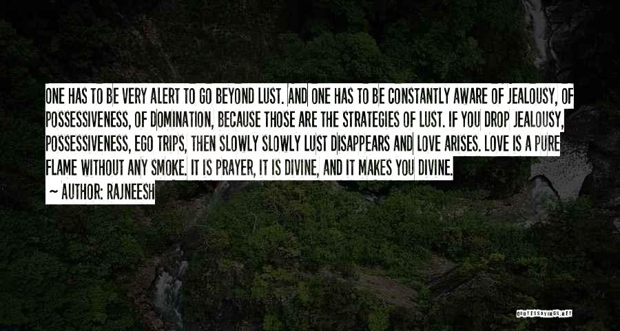 Rajneesh Quotes: One Has To Be Very Alert To Go Beyond Lust. And One Has To Be Constantly Aware Of Jealousy, Of