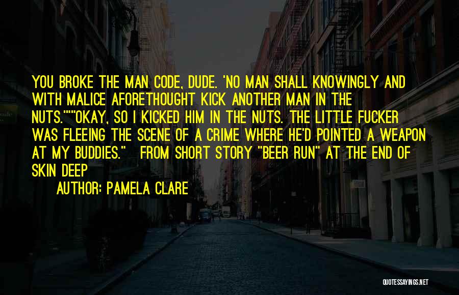 Pamela Clare Quotes: You Broke The Man Code, Dude. 'no Man Shall Knowingly And With Malice Aforethought Kick Another Man In The Nuts.'okay,