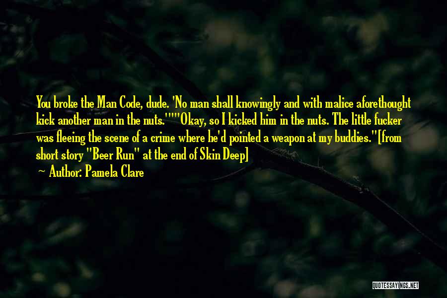 Pamela Clare Quotes: You Broke The Man Code, Dude. 'no Man Shall Knowingly And With Malice Aforethought Kick Another Man In The Nuts.'okay,