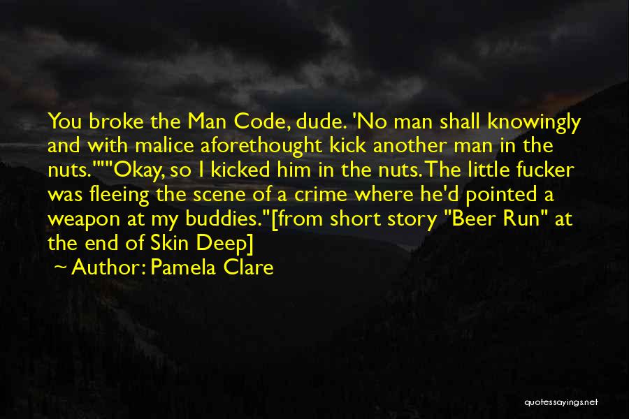 Pamela Clare Quotes: You Broke The Man Code, Dude. 'no Man Shall Knowingly And With Malice Aforethought Kick Another Man In The Nuts.'okay,