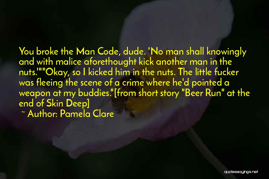 Pamela Clare Quotes: You Broke The Man Code, Dude. 'no Man Shall Knowingly And With Malice Aforethought Kick Another Man In The Nuts.'okay,