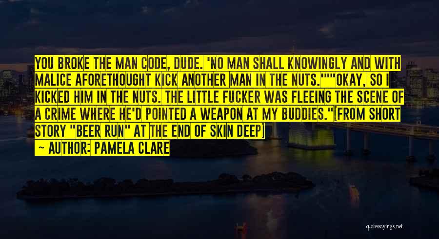 Pamela Clare Quotes: You Broke The Man Code, Dude. 'no Man Shall Knowingly And With Malice Aforethought Kick Another Man In The Nuts.'okay,