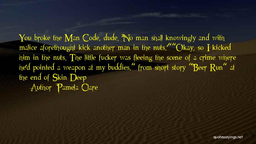 Pamela Clare Quotes: You Broke The Man Code, Dude. 'no Man Shall Knowingly And With Malice Aforethought Kick Another Man In The Nuts.'okay,