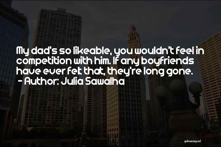 Julia Sawalha Quotes: My Dad's So Likeable, You Wouldn't Feel In Competition With Him. If Any Boyfriends Have Ever Felt That, They're Long