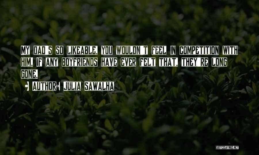 Julia Sawalha Quotes: My Dad's So Likeable, You Wouldn't Feel In Competition With Him. If Any Boyfriends Have Ever Felt That, They're Long