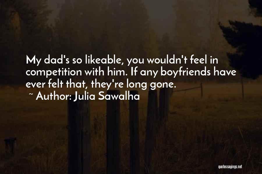 Julia Sawalha Quotes: My Dad's So Likeable, You Wouldn't Feel In Competition With Him. If Any Boyfriends Have Ever Felt That, They're Long