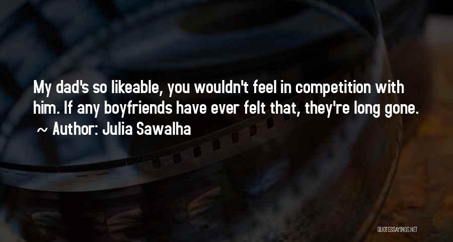 Julia Sawalha Quotes: My Dad's So Likeable, You Wouldn't Feel In Competition With Him. If Any Boyfriends Have Ever Felt That, They're Long