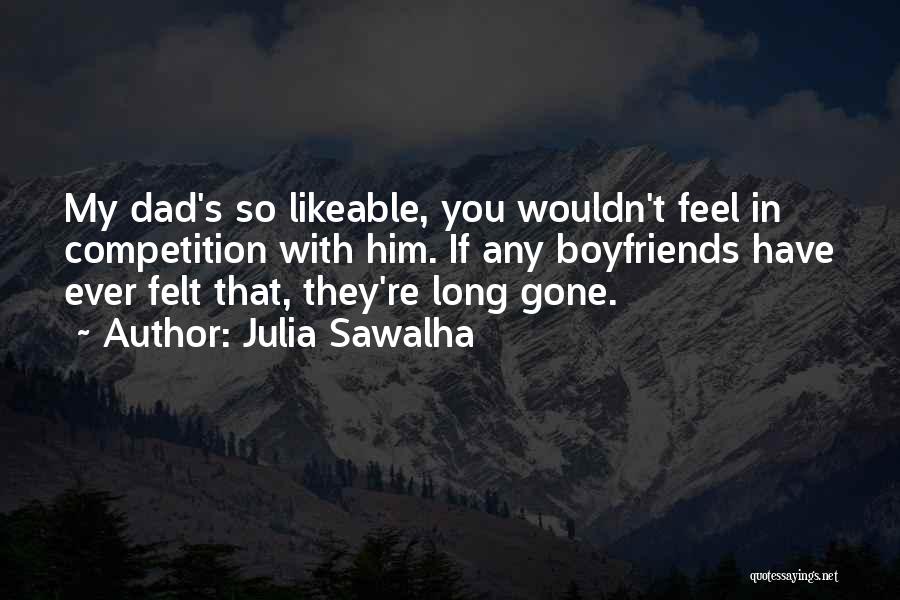 Julia Sawalha Quotes: My Dad's So Likeable, You Wouldn't Feel In Competition With Him. If Any Boyfriends Have Ever Felt That, They're Long