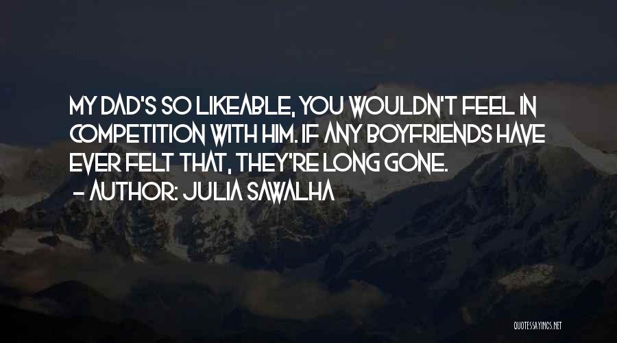 Julia Sawalha Quotes: My Dad's So Likeable, You Wouldn't Feel In Competition With Him. If Any Boyfriends Have Ever Felt That, They're Long