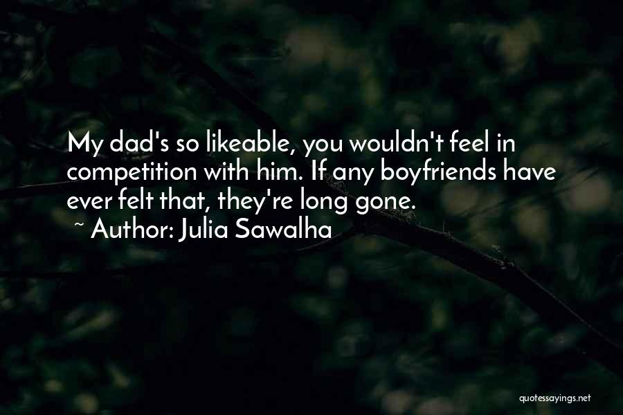 Julia Sawalha Quotes: My Dad's So Likeable, You Wouldn't Feel In Competition With Him. If Any Boyfriends Have Ever Felt That, They're Long