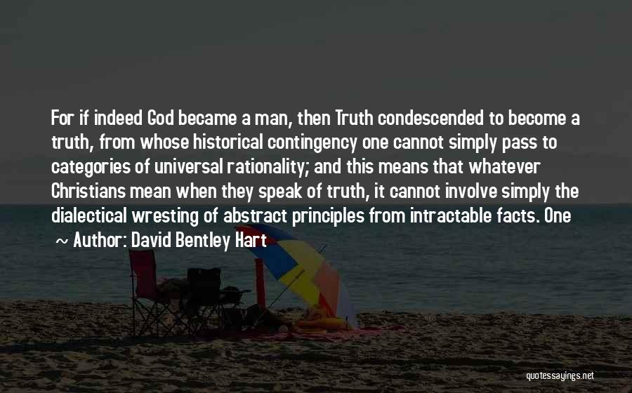 David Bentley Hart Quotes: For If Indeed God Became A Man, Then Truth Condescended To Become A Truth, From Whose Historical Contingency One Cannot