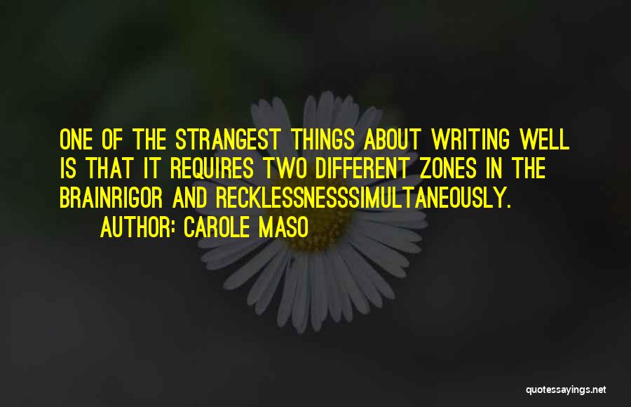 Carole Maso Quotes: One Of The Strangest Things About Writing Well Is That It Requires Two Different Zones In The Brainrigor And Recklessnesssimultaneously.