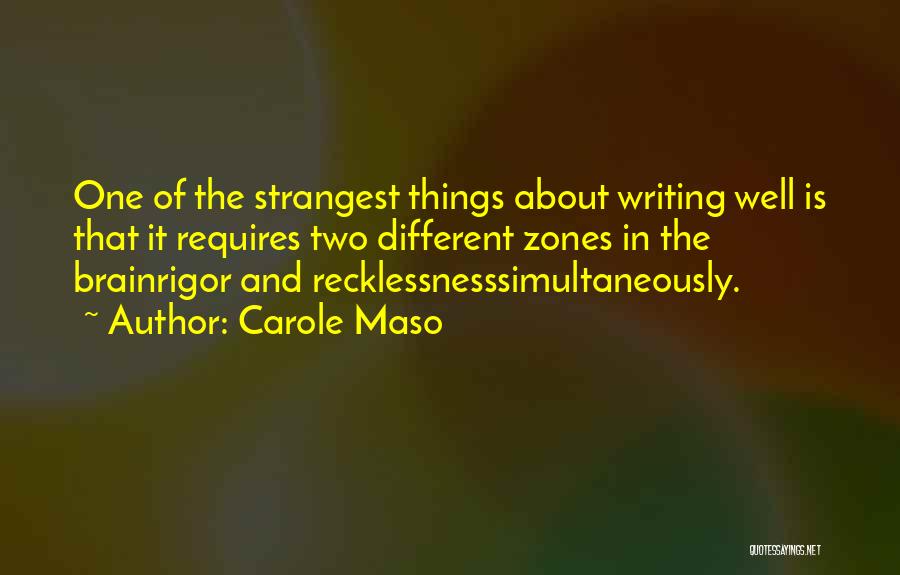 Carole Maso Quotes: One Of The Strangest Things About Writing Well Is That It Requires Two Different Zones In The Brainrigor And Recklessnesssimultaneously.