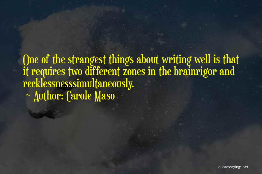 Carole Maso Quotes: One Of The Strangest Things About Writing Well Is That It Requires Two Different Zones In The Brainrigor And Recklessnesssimultaneously.