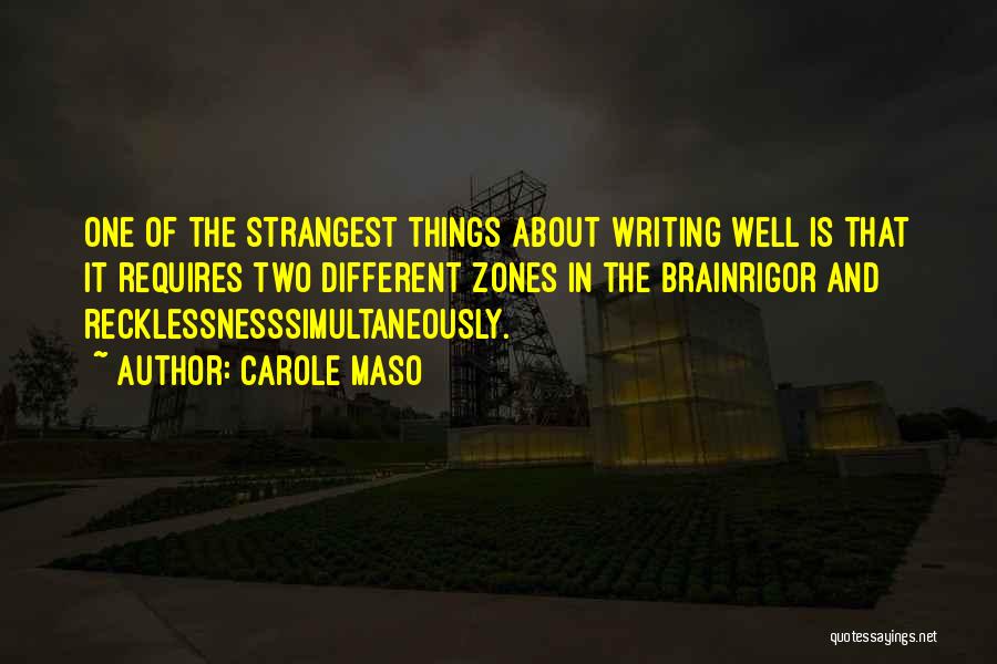 Carole Maso Quotes: One Of The Strangest Things About Writing Well Is That It Requires Two Different Zones In The Brainrigor And Recklessnesssimultaneously.