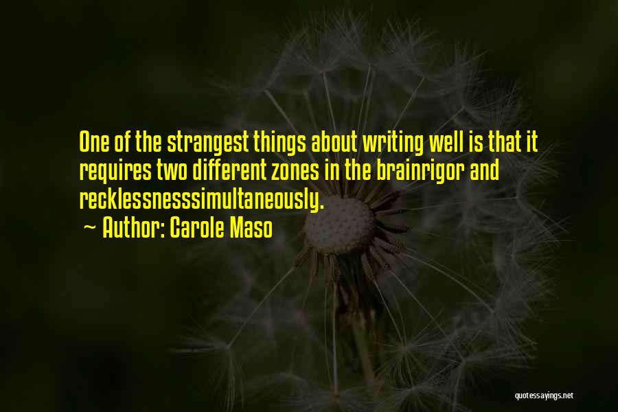 Carole Maso Quotes: One Of The Strangest Things About Writing Well Is That It Requires Two Different Zones In The Brainrigor And Recklessnesssimultaneously.