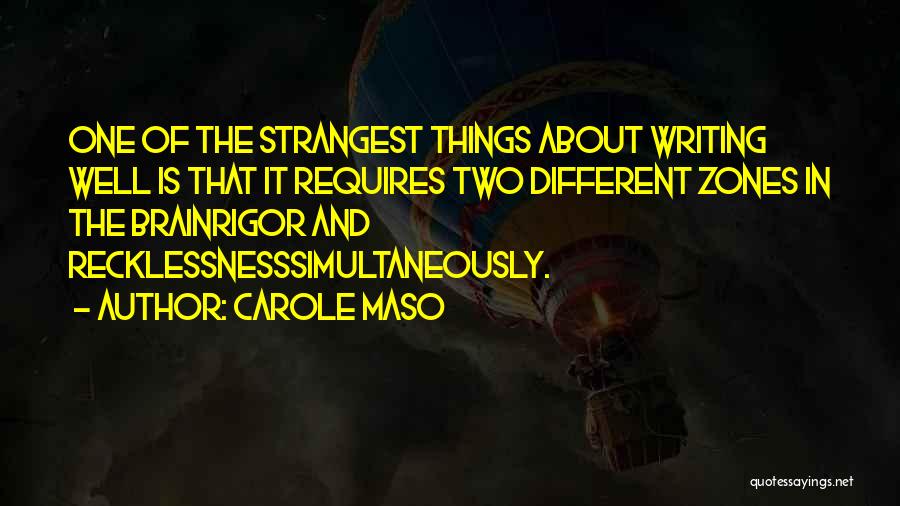 Carole Maso Quotes: One Of The Strangest Things About Writing Well Is That It Requires Two Different Zones In The Brainrigor And Recklessnesssimultaneously.