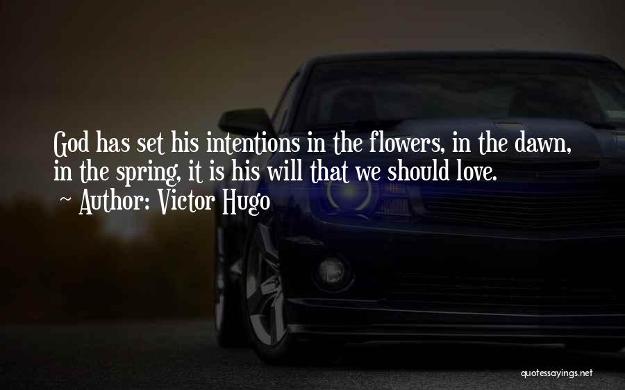 Victor Hugo Quotes: God Has Set His Intentions In The Flowers, In The Dawn, In The Spring, It Is His Will That We