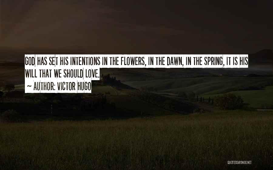 Victor Hugo Quotes: God Has Set His Intentions In The Flowers, In The Dawn, In The Spring, It Is His Will That We