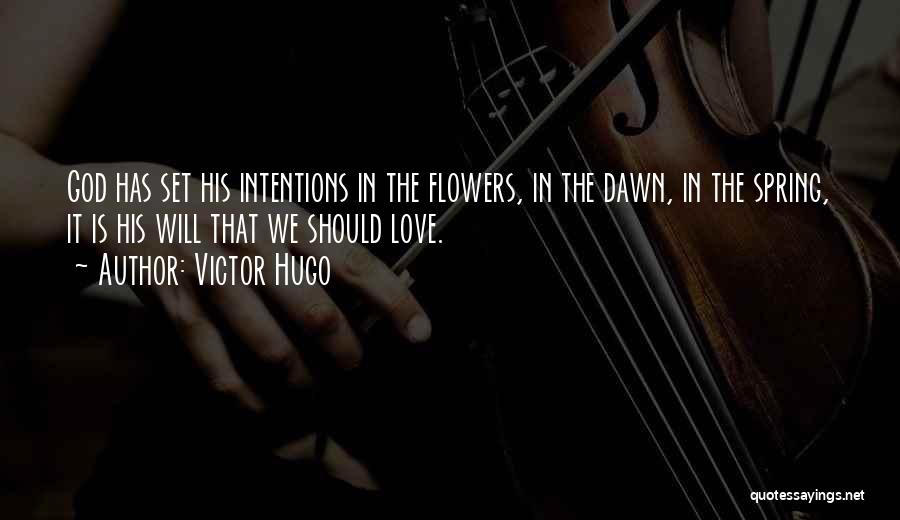 Victor Hugo Quotes: God Has Set His Intentions In The Flowers, In The Dawn, In The Spring, It Is His Will That We