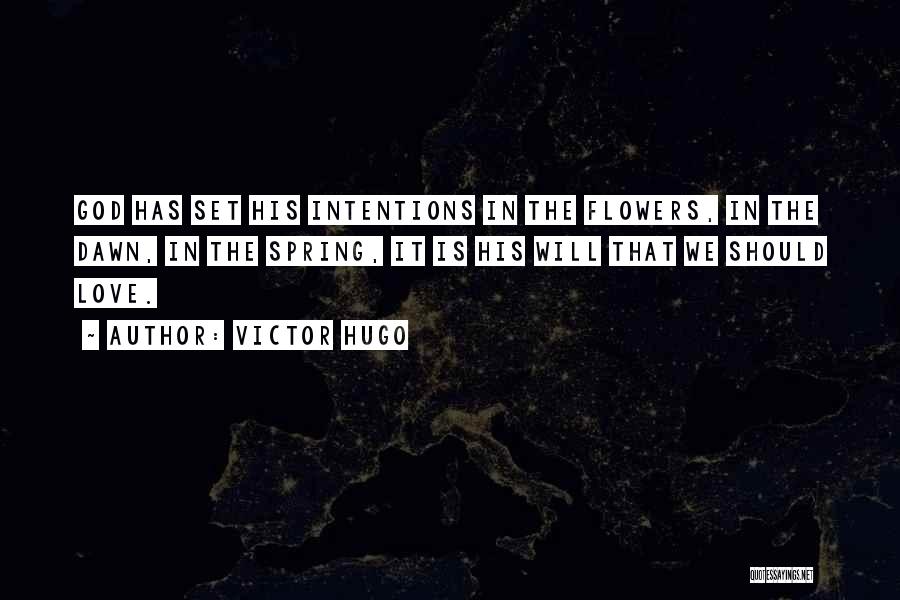 Victor Hugo Quotes: God Has Set His Intentions In The Flowers, In The Dawn, In The Spring, It Is His Will That We