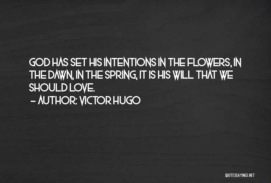 Victor Hugo Quotes: God Has Set His Intentions In The Flowers, In The Dawn, In The Spring, It Is His Will That We