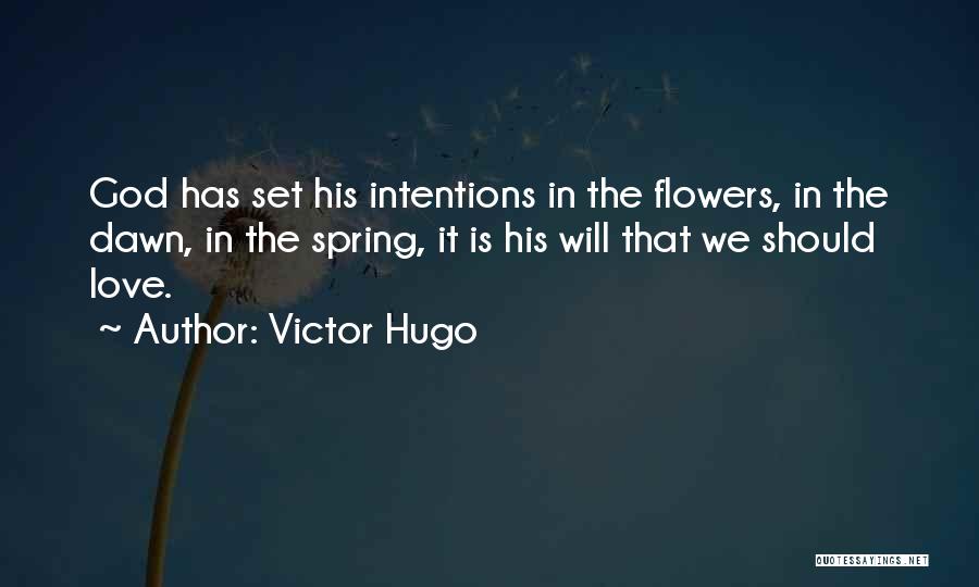 Victor Hugo Quotes: God Has Set His Intentions In The Flowers, In The Dawn, In The Spring, It Is His Will That We