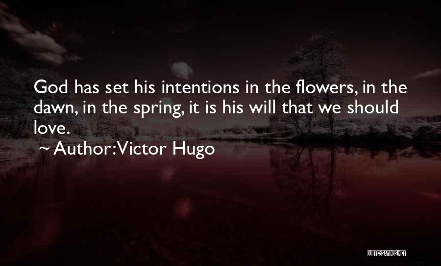 Victor Hugo Quotes: God Has Set His Intentions In The Flowers, In The Dawn, In The Spring, It Is His Will That We