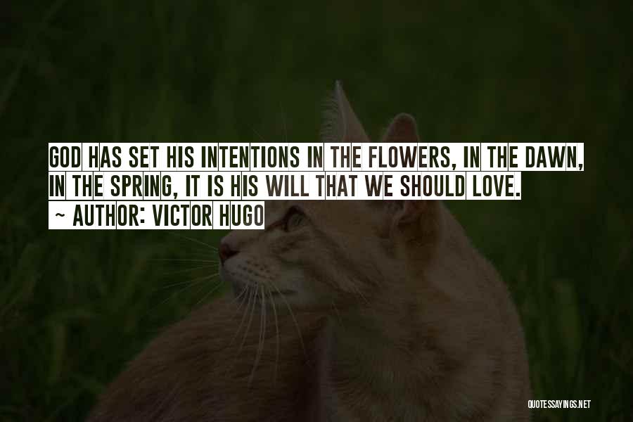 Victor Hugo Quotes: God Has Set His Intentions In The Flowers, In The Dawn, In The Spring, It Is His Will That We