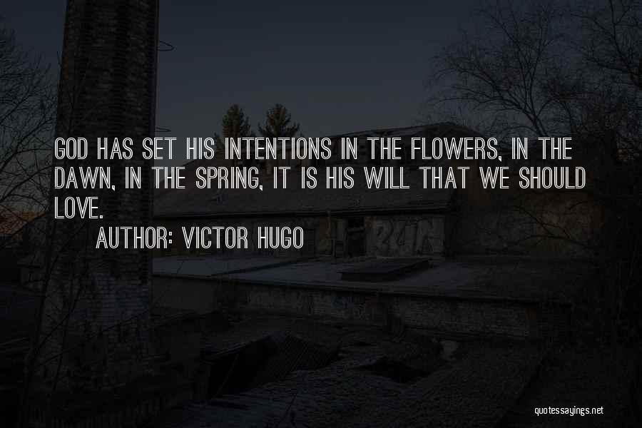 Victor Hugo Quotes: God Has Set His Intentions In The Flowers, In The Dawn, In The Spring, It Is His Will That We