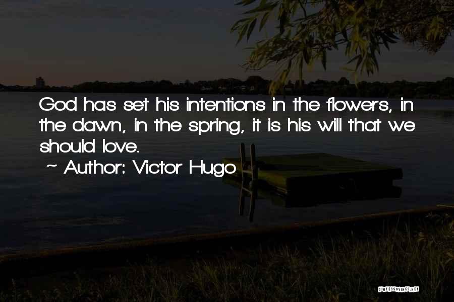 Victor Hugo Quotes: God Has Set His Intentions In The Flowers, In The Dawn, In The Spring, It Is His Will That We