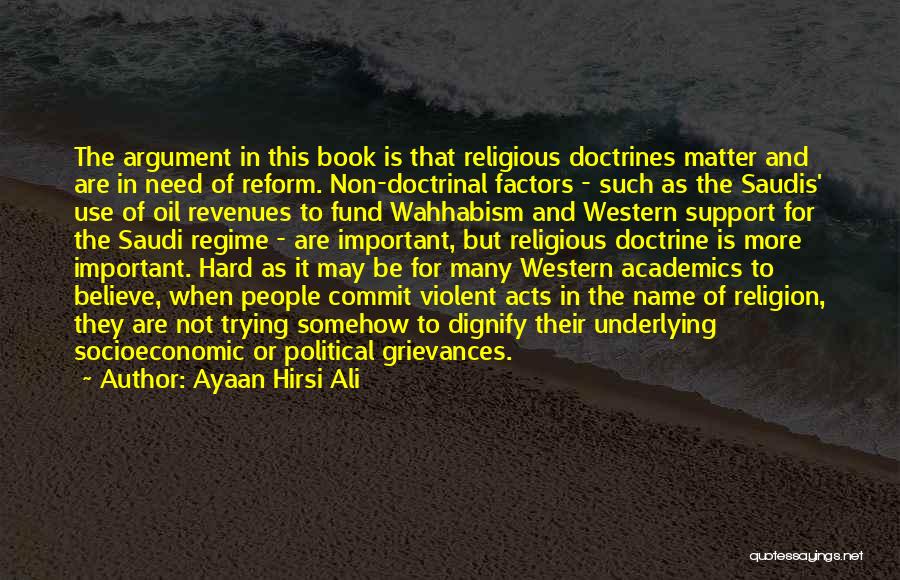 Ayaan Hirsi Ali Quotes: The Argument In This Book Is That Religious Doctrines Matter And Are In Need Of Reform. Non-doctrinal Factors - Such