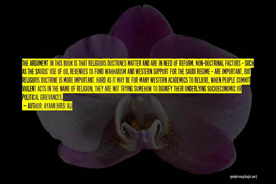 Ayaan Hirsi Ali Quotes: The Argument In This Book Is That Religious Doctrines Matter And Are In Need Of Reform. Non-doctrinal Factors - Such