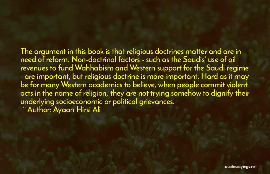 Ayaan Hirsi Ali Quotes: The Argument In This Book Is That Religious Doctrines Matter And Are In Need Of Reform. Non-doctrinal Factors - Such