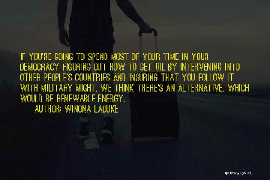 Winona LaDuke Quotes: If You're Going To Spend Most Of Your Time In Your Democracy Figuring Out How To Get Oil By Intervening