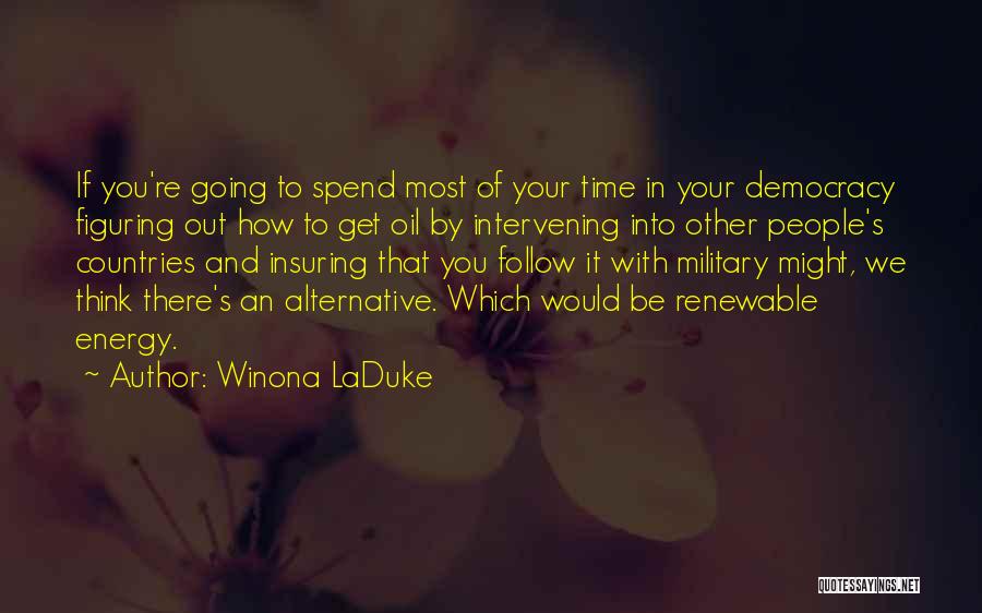 Winona LaDuke Quotes: If You're Going To Spend Most Of Your Time In Your Democracy Figuring Out How To Get Oil By Intervening