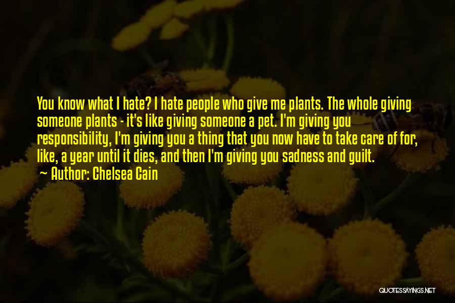 Chelsea Cain Quotes: You Know What I Hate? I Hate People Who Give Me Plants. The Whole Giving Someone Plants - It's Like