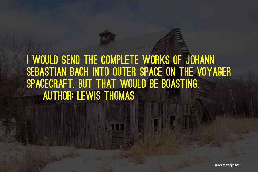 Lewis Thomas Quotes: I Would Send The Complete Works Of Johann Sebastian Bach Into Outer Space On The Voyager Spacecraft. But That Would