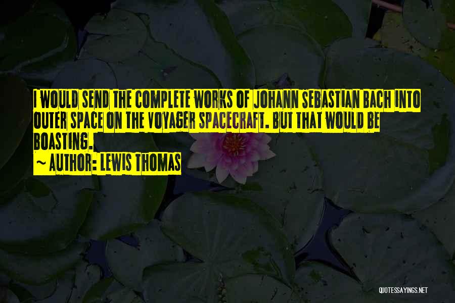 Lewis Thomas Quotes: I Would Send The Complete Works Of Johann Sebastian Bach Into Outer Space On The Voyager Spacecraft. But That Would