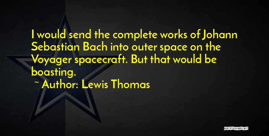 Lewis Thomas Quotes: I Would Send The Complete Works Of Johann Sebastian Bach Into Outer Space On The Voyager Spacecraft. But That Would