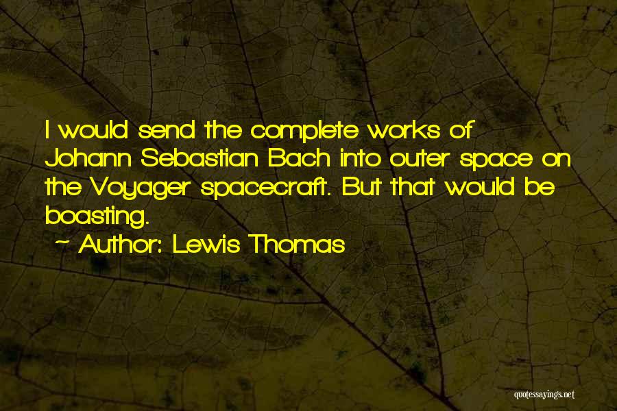 Lewis Thomas Quotes: I Would Send The Complete Works Of Johann Sebastian Bach Into Outer Space On The Voyager Spacecraft. But That Would